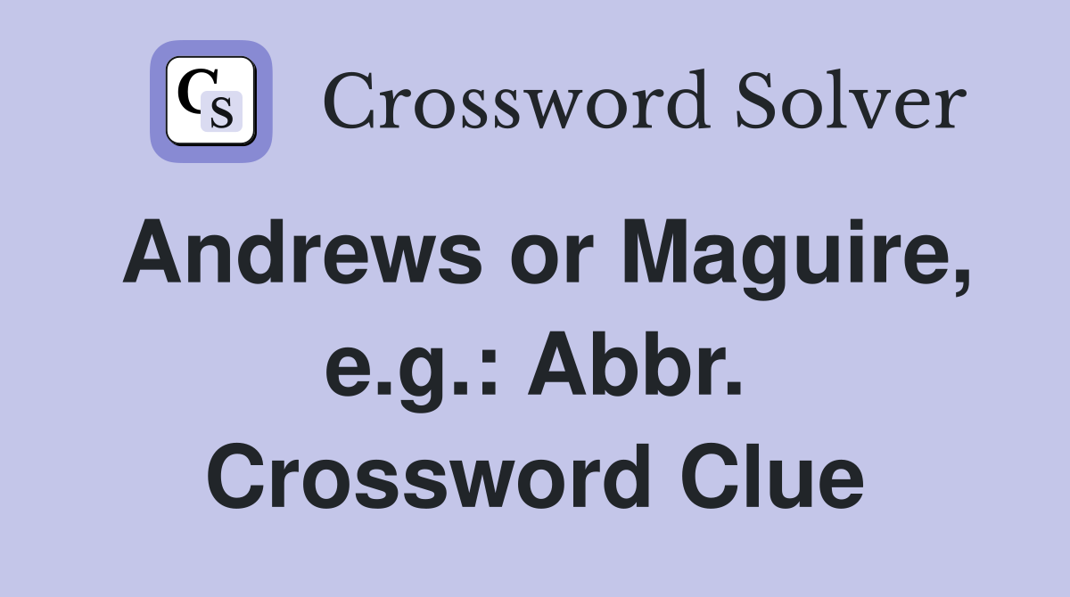 Andrews or Maguire, e.g.: Abbr. Crossword Clue