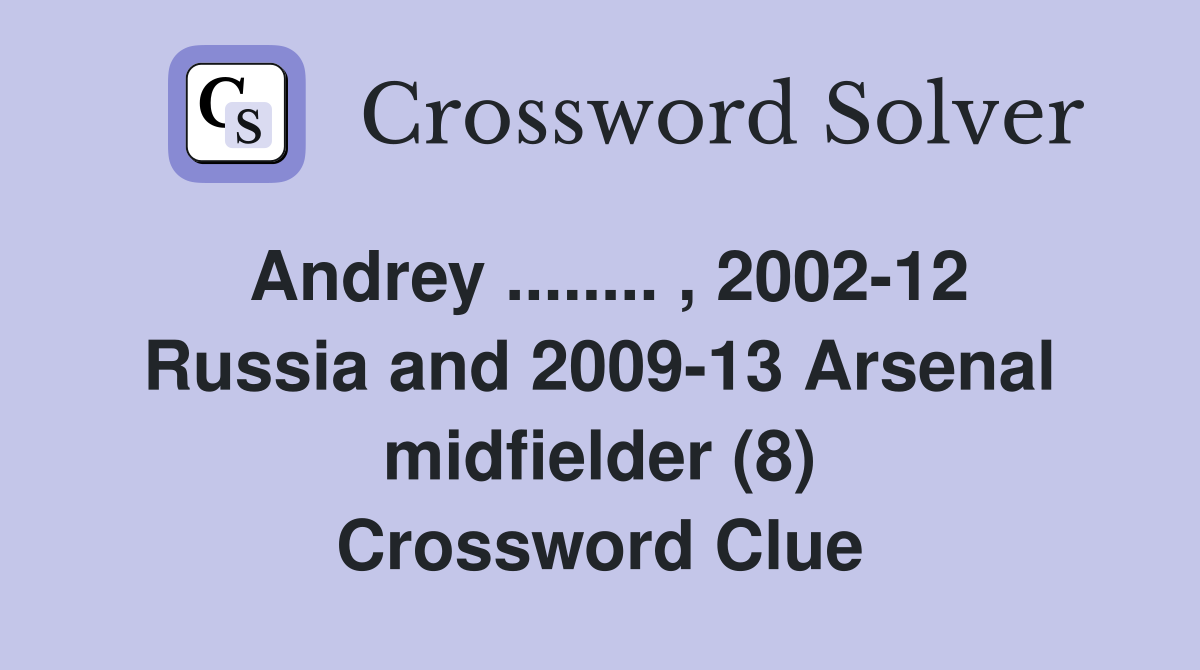 Andrey ........ , 2002-12 Russia and 2009-13 Arsenal midfielder (8) Crossword Clue