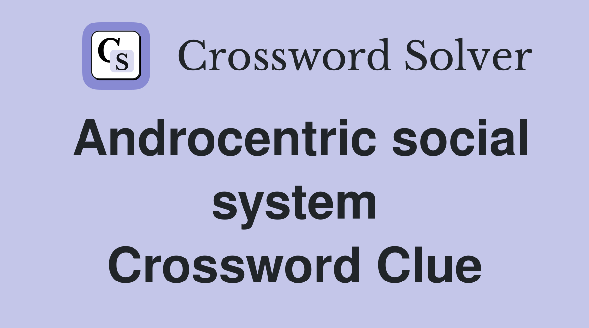 Androcentric social system Crossword Clue