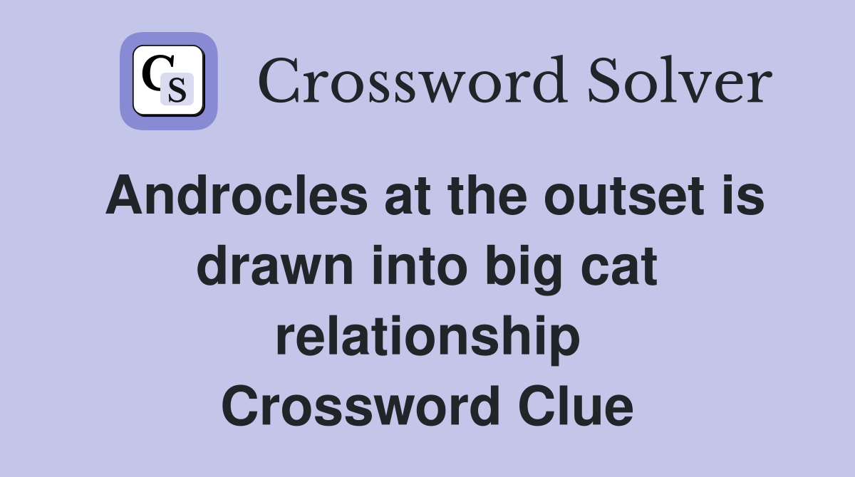 Androcles at the outset is drawn into big cat relationship Crossword Clue