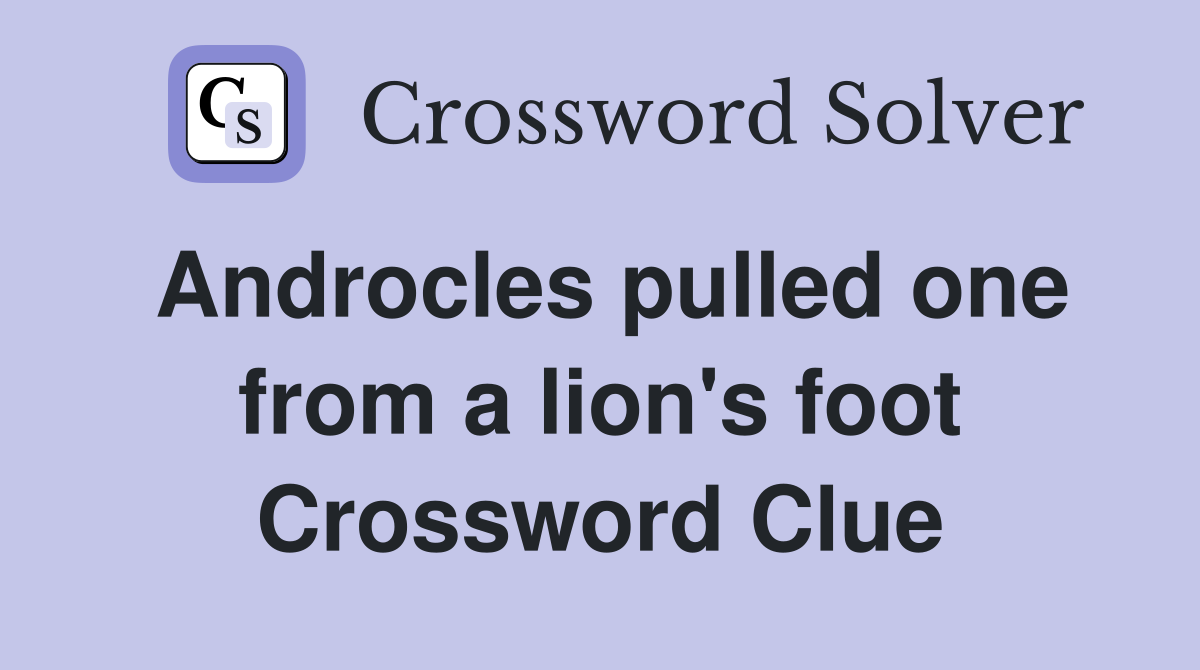 Androcles pulled one from a lion's foot Crossword Clue