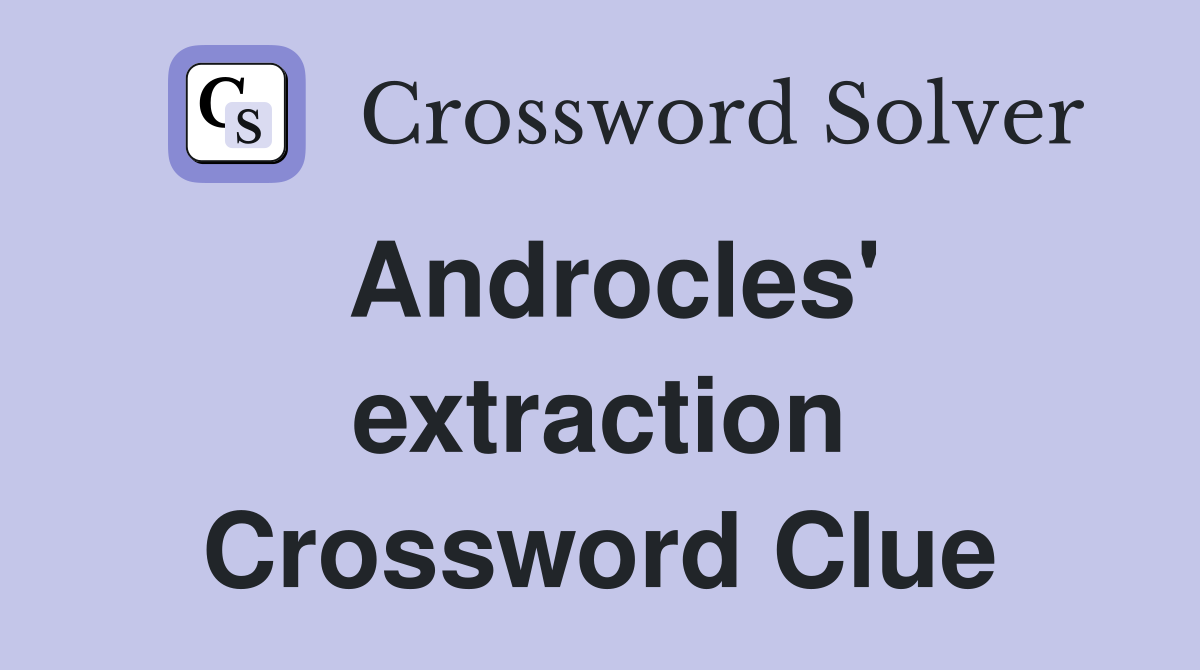 Androcles' extraction Crossword Clue