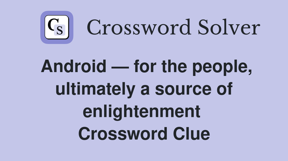 Android — for the people, ultimately a source of enlightenment  Crossword Clue