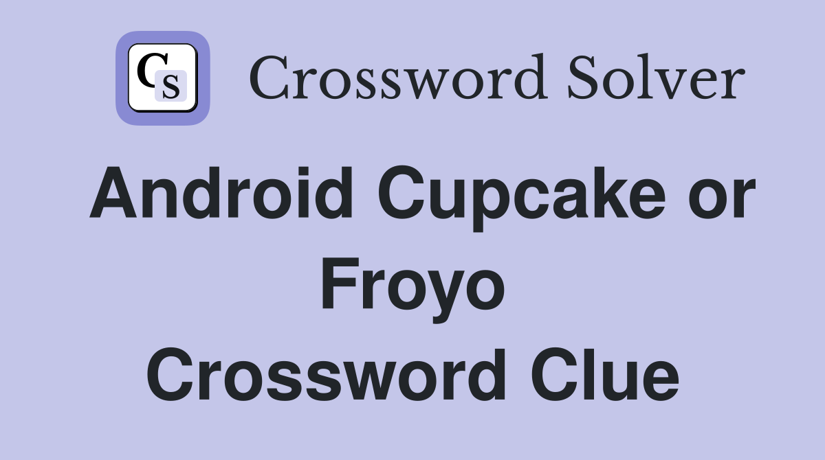 Android Cupcake or Froyo Crossword Clue