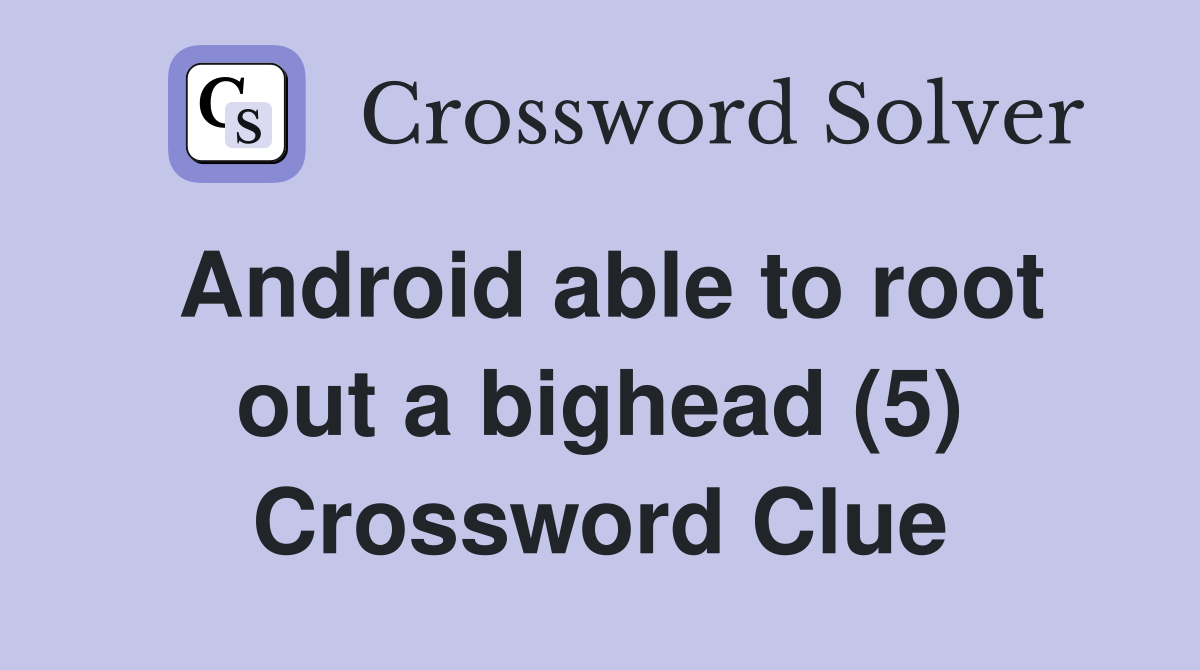 Android able to root out a bighead (5) Crossword Clue