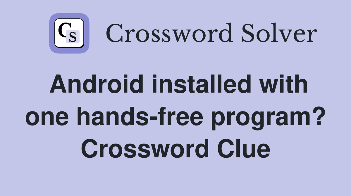 Android installed with one hands-free program? Crossword Clue