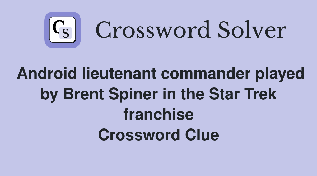 Android lieutenant commander played by Brent Spiner in the Star Trek franchise Crossword Clue