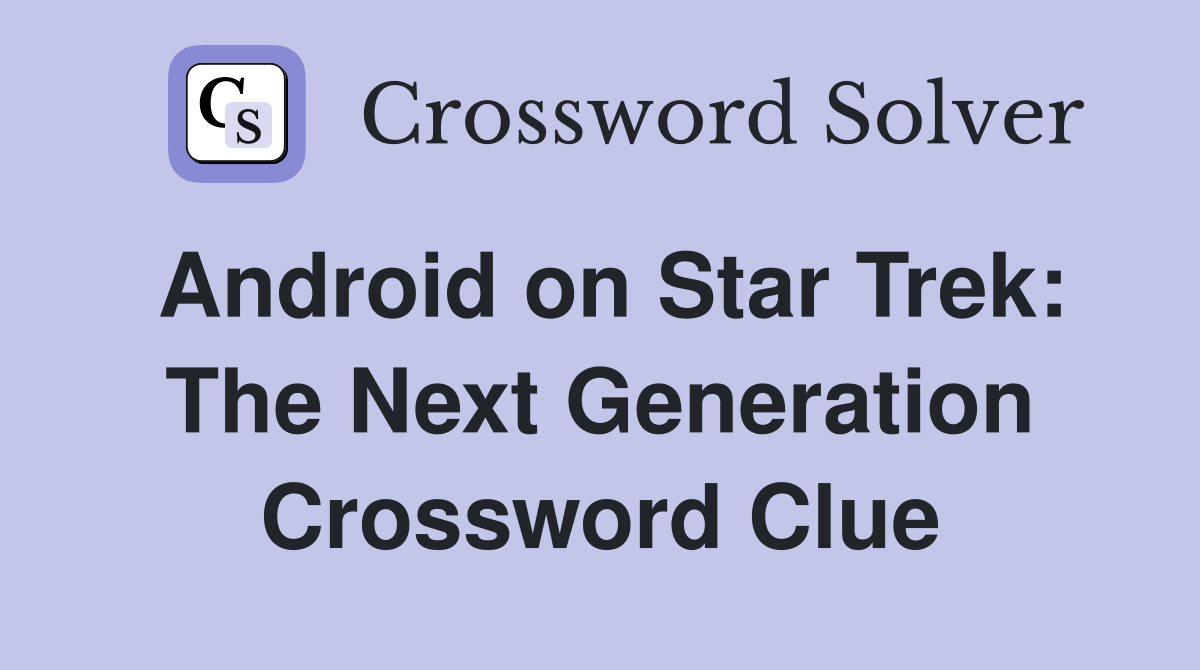 Android on Star Trek: The Next Generation Crossword Clue