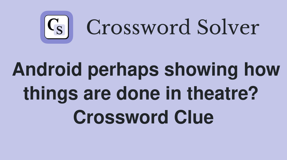 Android perhaps showing how things are done in theatre?  Crossword Clue