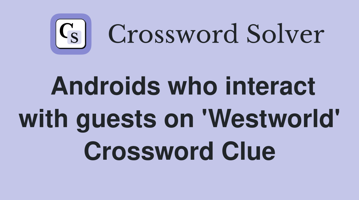 Androids who interact with guests on 'Westworld' Crossword Clue