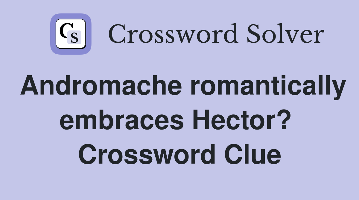Andromache romantically embraces Hector?  Crossword Clue