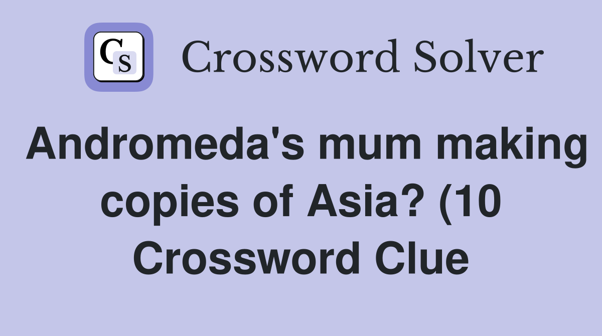 Andromeda #39 s mum making copies of Asia? (10) Crossword Clue Answers Andromeda #39 s mum making copies of Asia? (10) Crossword Clue Answers