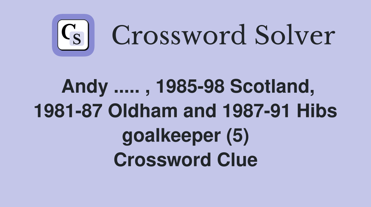 Andy ..... , 1985-98 Scotland, 1981-87 Oldham and 1987-91 Hibs goalkeeper (5) Crossword Clue