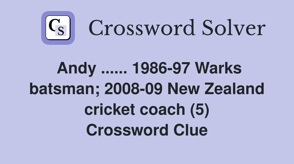Andy ...... 1986-97 Warks batsman; 2008-09 New Zealand cricket coach (5) Crossword Clue