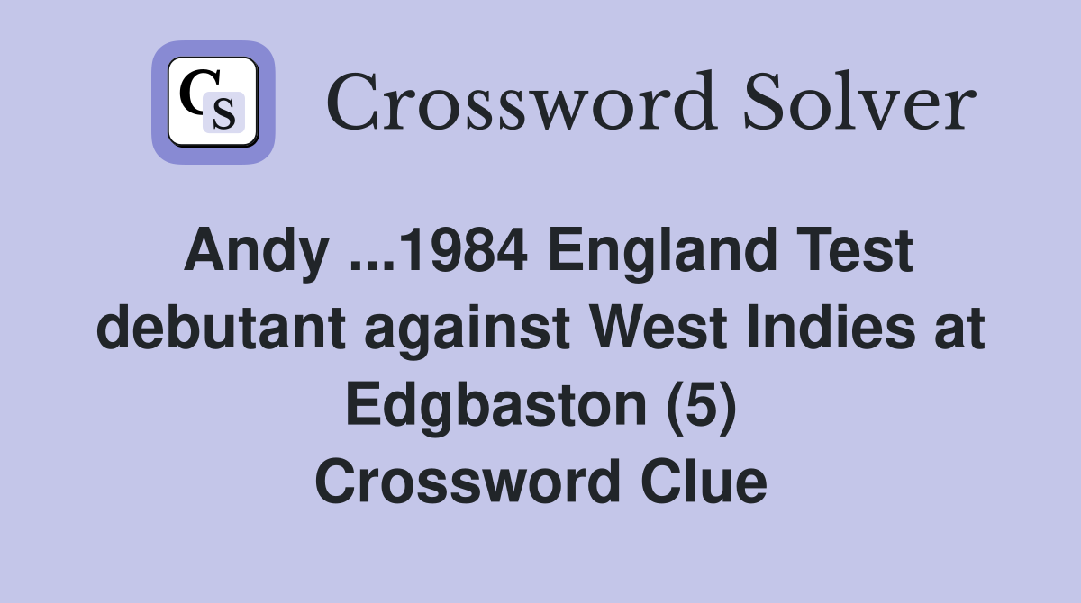 Andy ...1984 England Test debutant against West Indies at Edgbaston (5) Crossword Clue