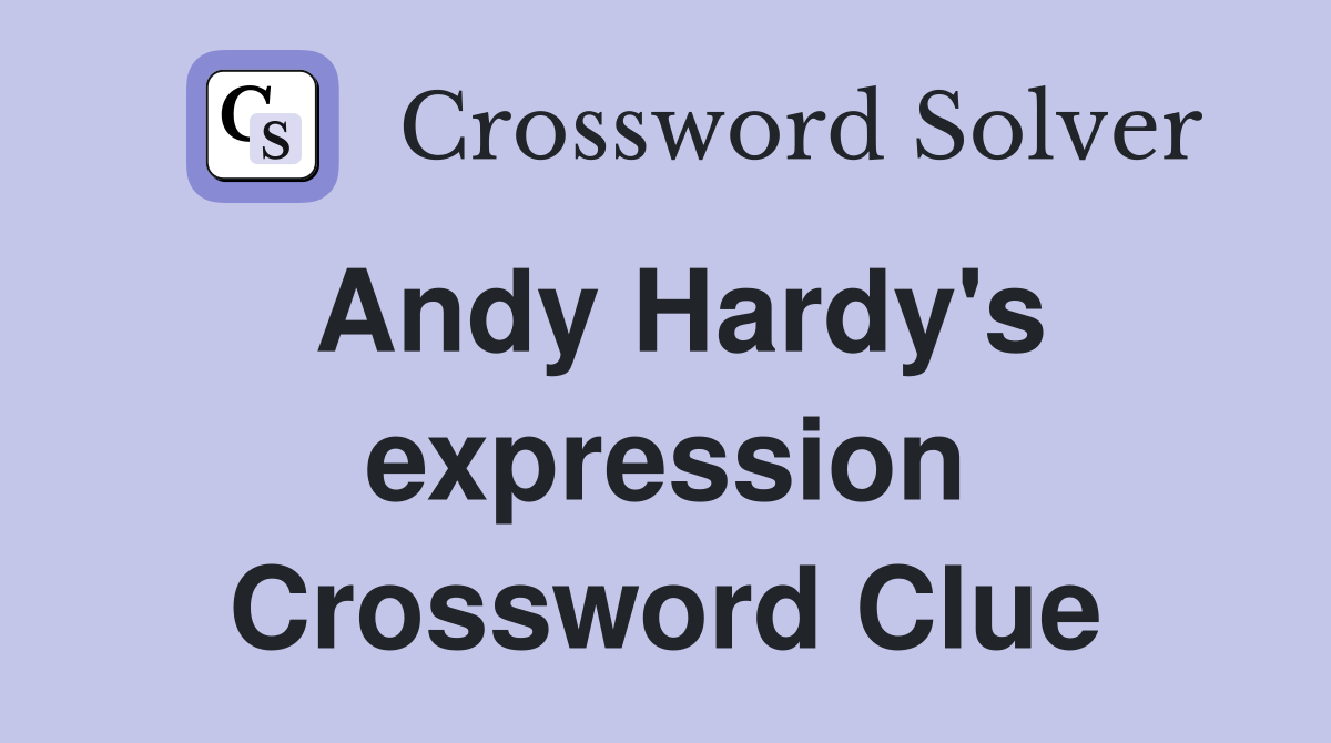 Andy Hardy's expression Crossword Clue
