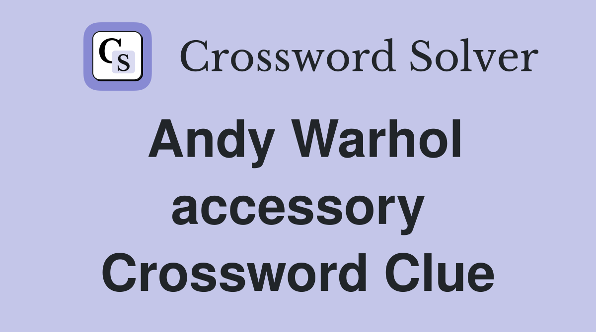 Andy Warhol accessory Crossword Clue
