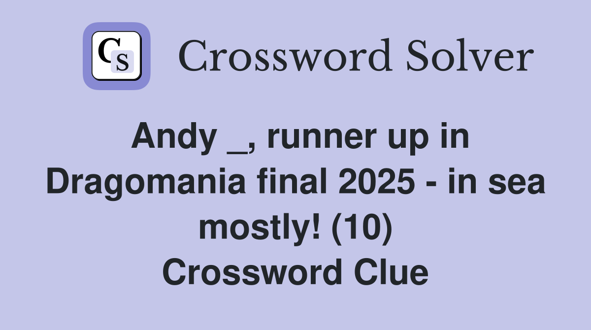 Andy _, runner up in Dragomania final 2025 - in sea mostly! (10) Crossword Clue