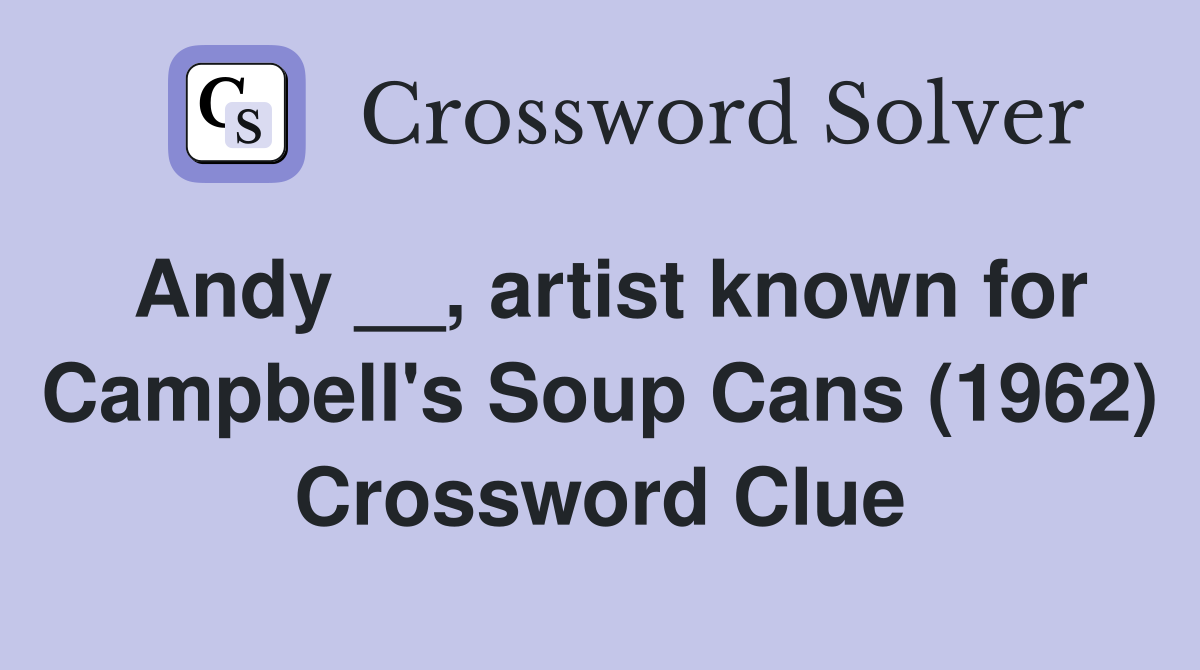 Andy __, artist known for Campbell's Soup Cans (1962) Crossword Clue