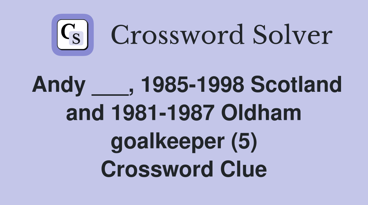 Andy ___, 1985-1998 Scotland and 1981-1987 Oldham goalkeeper (5) Crossword Clue