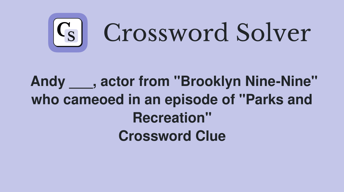 Andy ___, actor from "Brooklyn Nine-Nine" who cameoed in an episode of "Parks and Recreation" Crossword Clue
