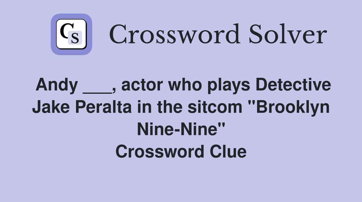 Andy ___, actor who plays Detective Jake Peralta in the sitcom "Brooklyn Nine-Nine" Crossword Clue