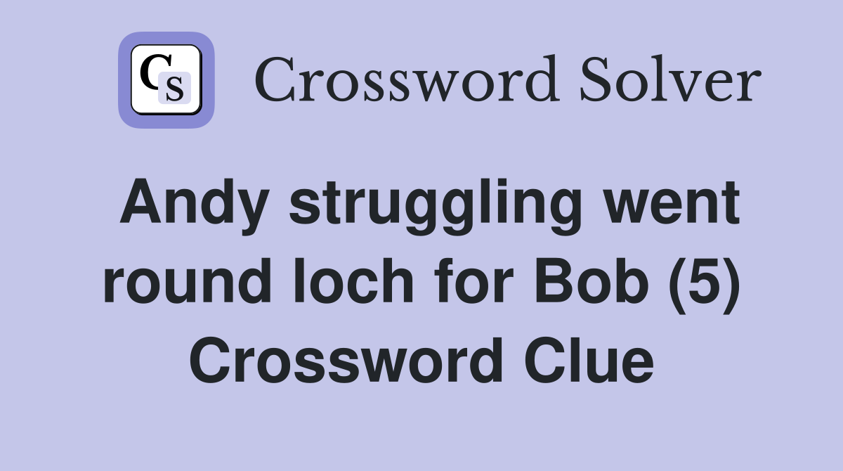 Andy struggling went round loch for Bob (5) Crossword Clue