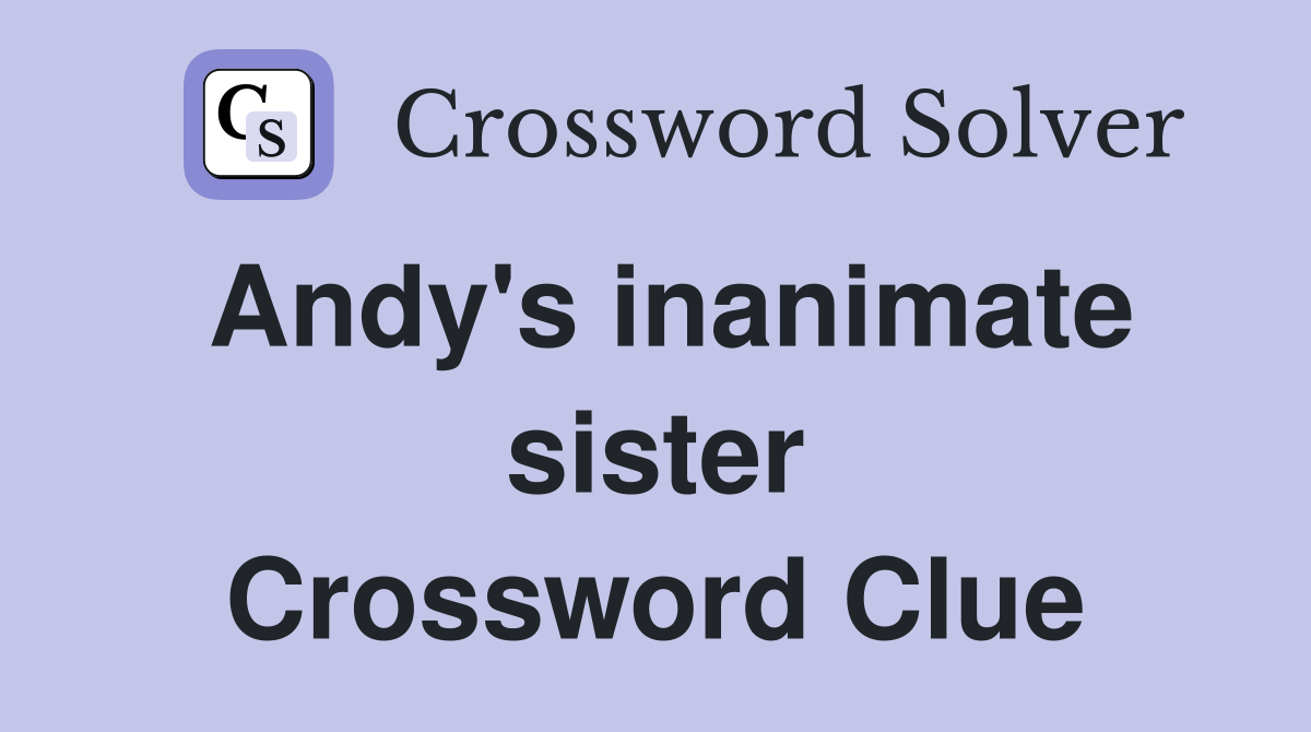 Andy's inanimate sister Crossword Clue