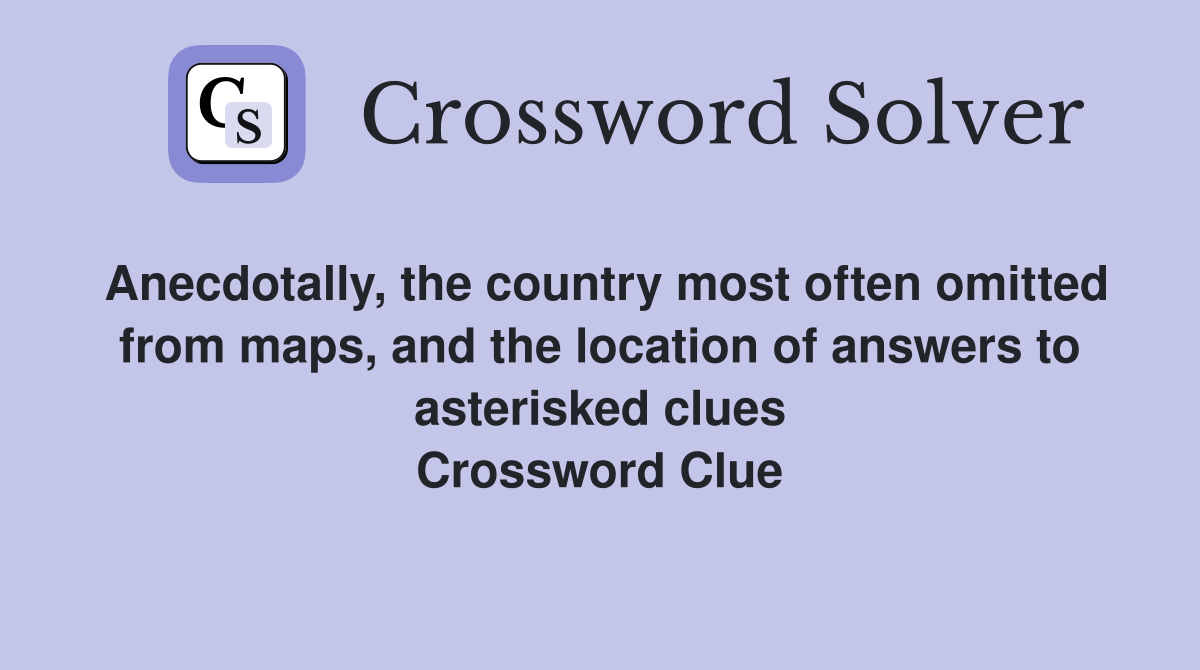 Anecdotally, the country most often omitted from maps, and the location of answers to asterisked clues Crossword Clue