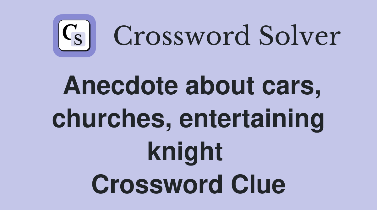 Anecdote about cars, churches, entertaining knight  Crossword Clue