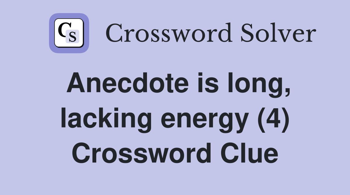 Anecdote is long, lacking energy (4) Crossword Clue