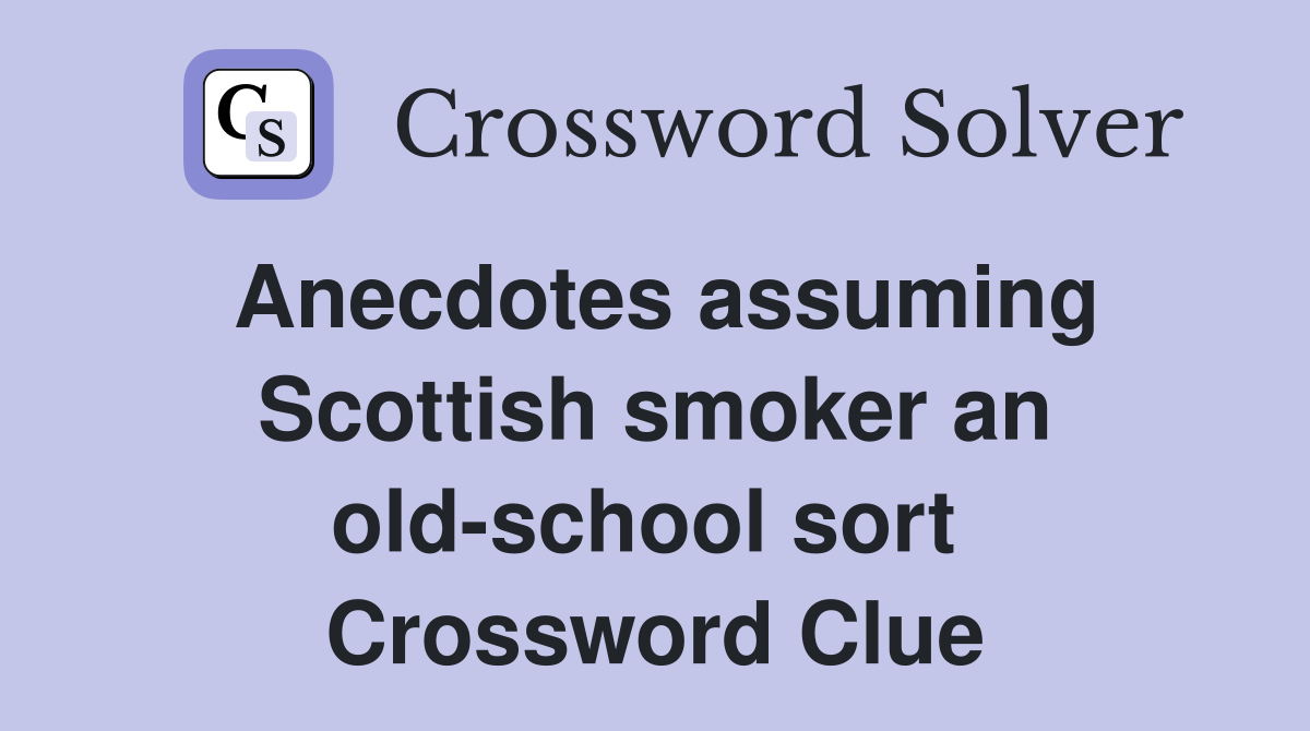 Anecdotes assuming Scottish smoker an old-school sort  Crossword Clue
