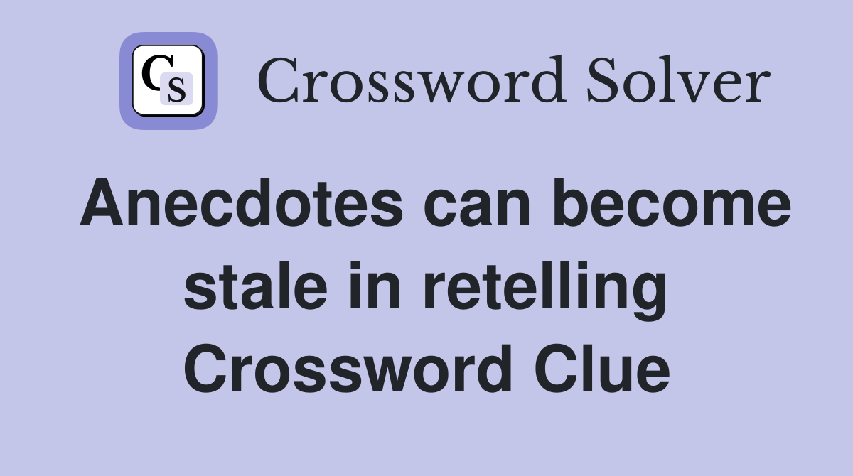 Anecdotes can become stale in retelling Crossword Clue