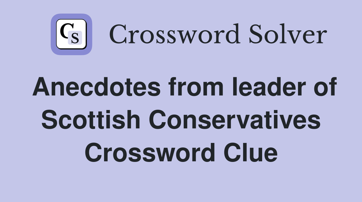 Anecdotes from leader of Scottish Conservatives Crossword Clue