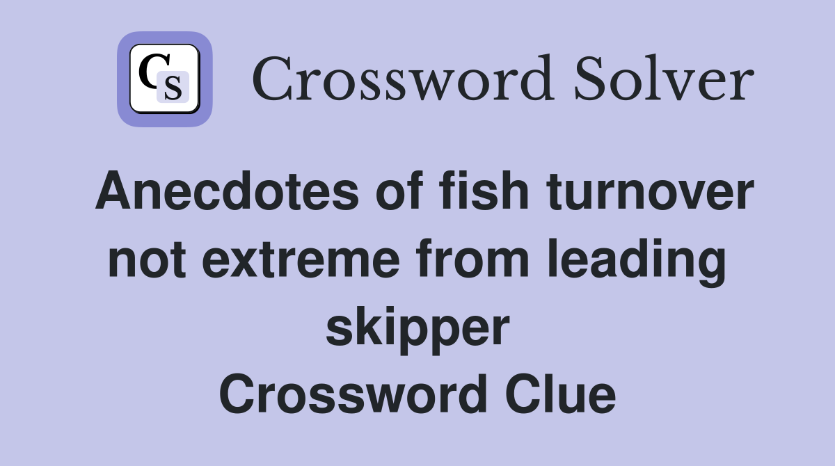 Anecdotes of fish turnover not extreme from leading skipper Crossword Clue