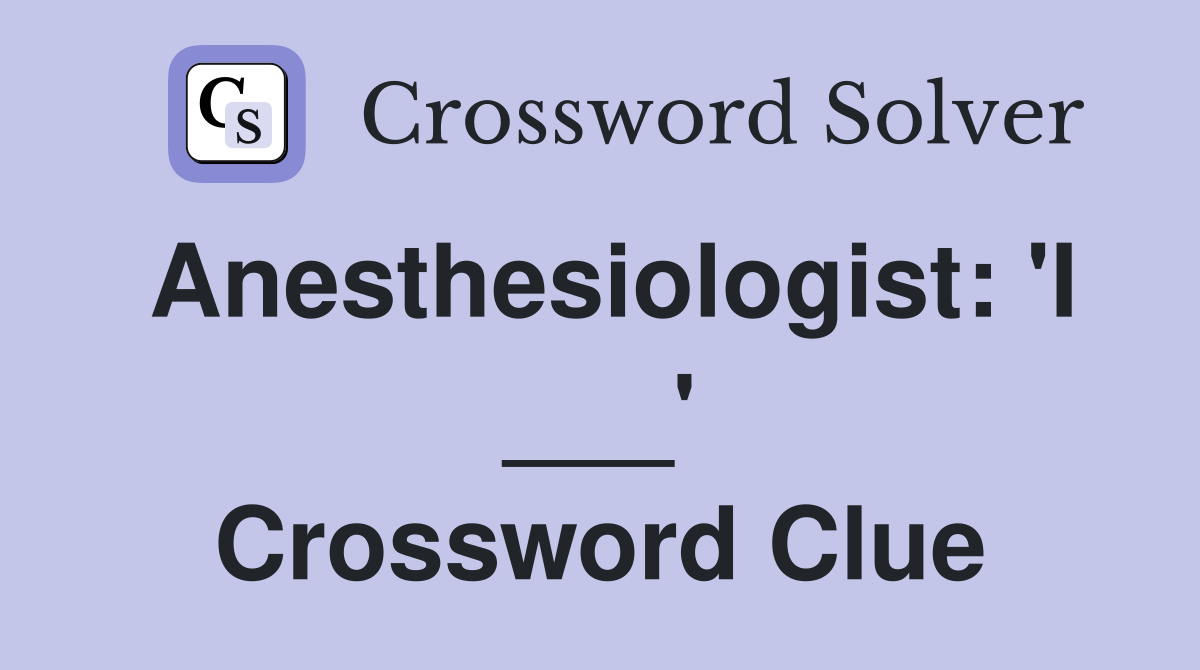 Anesthesiologist: 'I ___' Crossword Clue