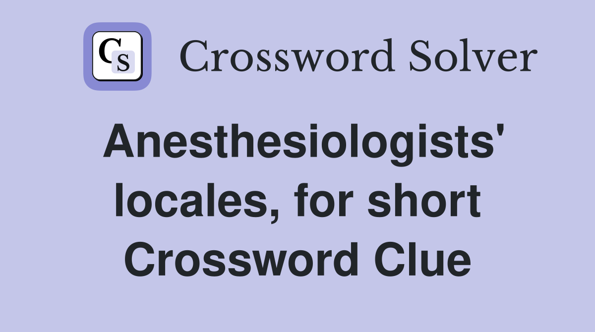 Anesthesiologists' locales, for short Crossword Clue