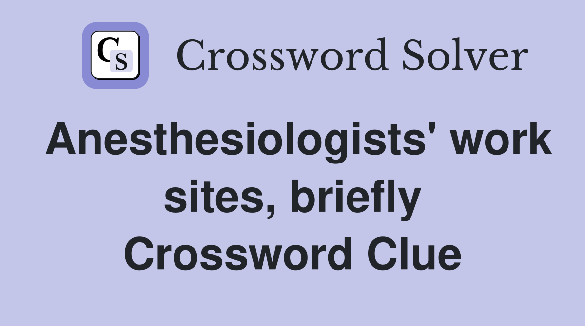 Anesthesiologists' work sites, briefly Crossword Clue