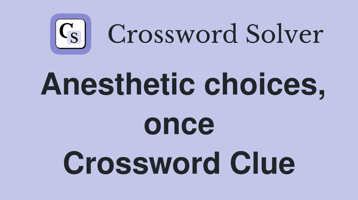 Anesthetic choices, once Crossword Clue
