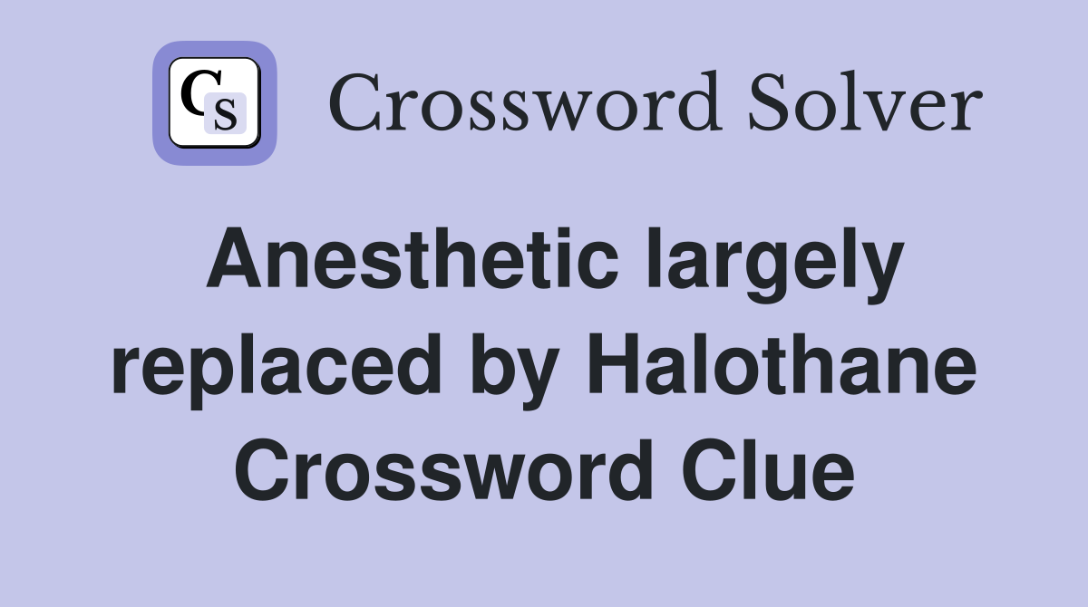Anesthetic largely replaced by Halothane Crossword Clue