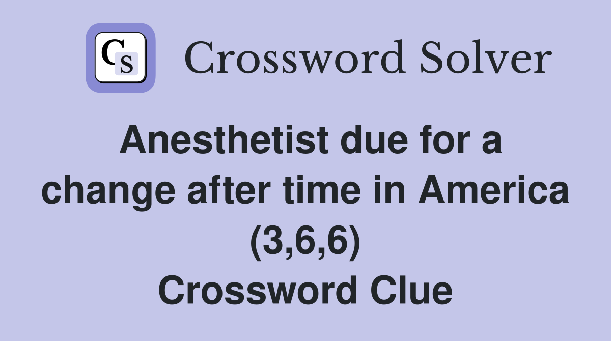 Anesthetist due for a change after time in America (3,6,6) Crossword Clue