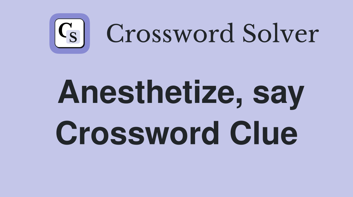 Anesthetize, say Crossword Clue