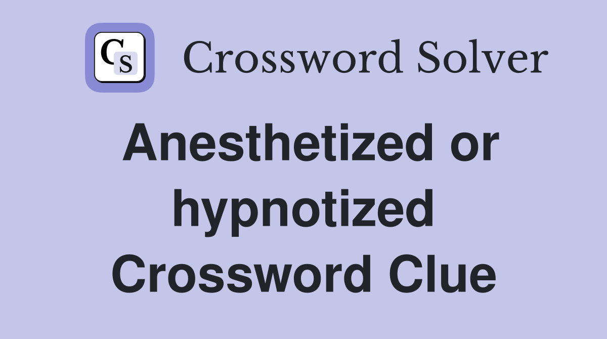 Anesthetized or hypnotized Crossword Clue