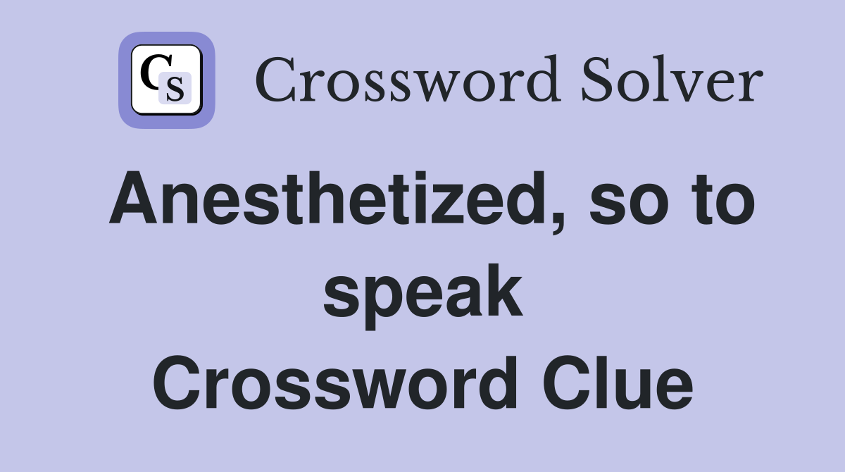 Anesthetized, so to speak Crossword Clue
