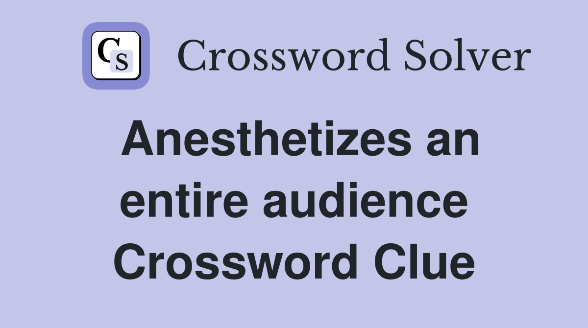 Anesthetizes an entire audience Crossword Clue