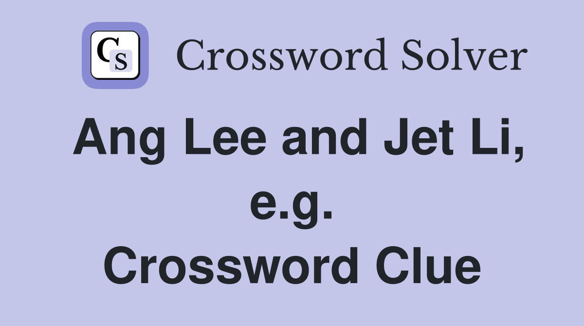 Ang Lee and Jet Li, e.g. Crossword Clue