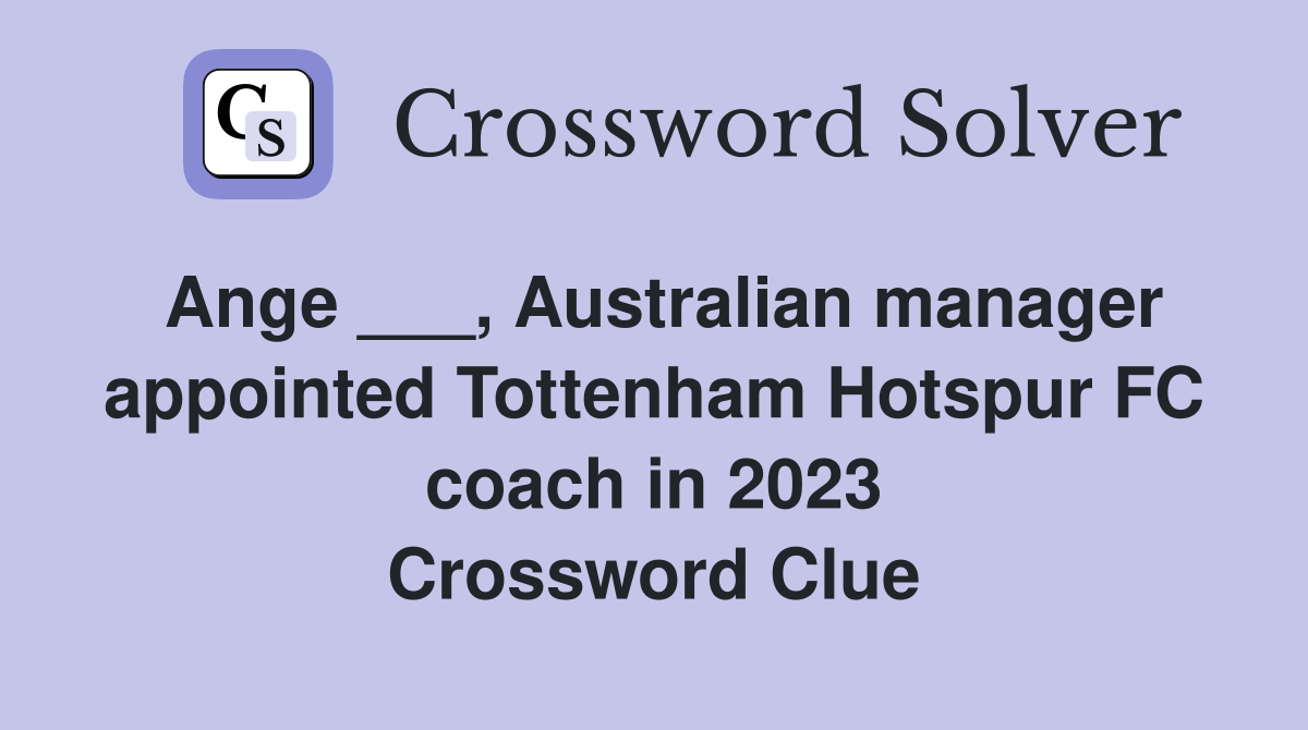 Ange ___, Australian manager appointed Tottenham Hotspur FC coach in 2023 Crossword Clue