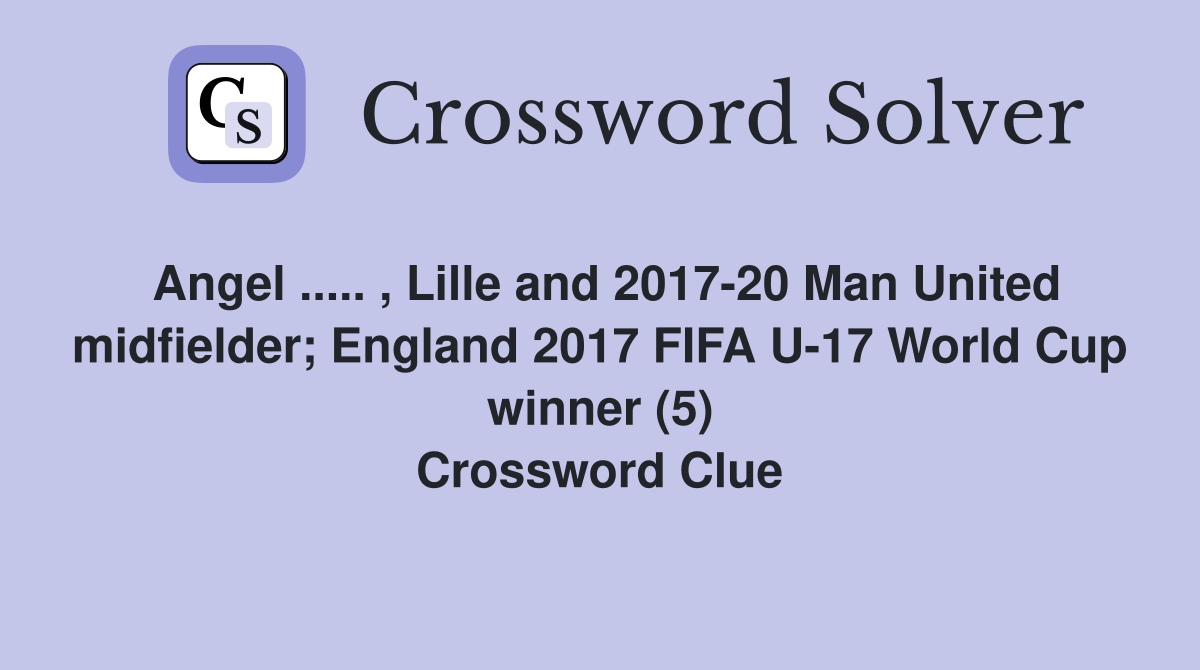 Angel ..... , Lille and 2017-20 Man United midfielder; England 2017 FIFA U-17 World Cup winner (5) Crossword Clue