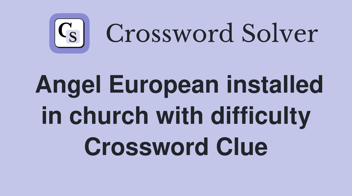 Angel European installed in church with difficulty Crossword Clue