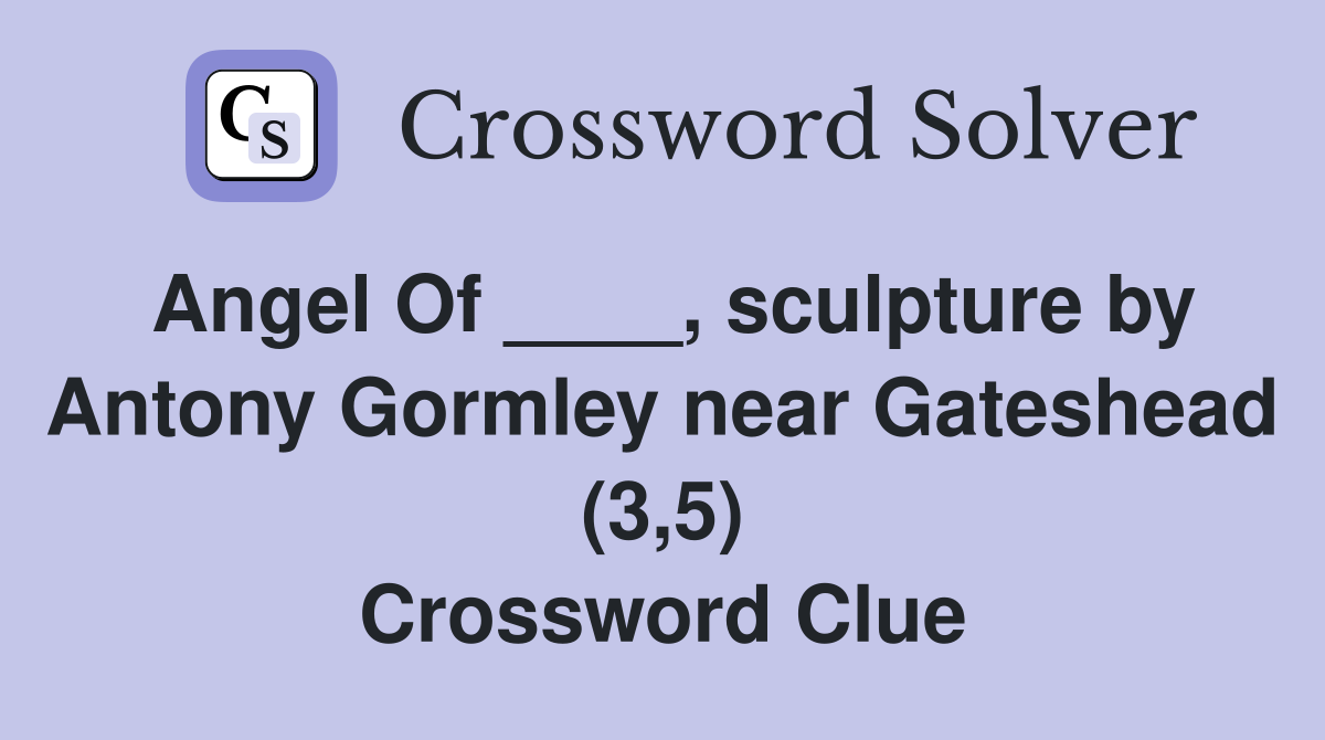 Angel Of ____, sculpture by Antony Gormley near Gateshead (3,5) Crossword Clue